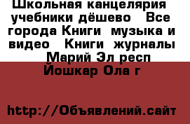 Школьная канцелярия, учебники дёшево - Все города Книги, музыка и видео » Книги, журналы   . Марий Эл респ.,Йошкар-Ола г.